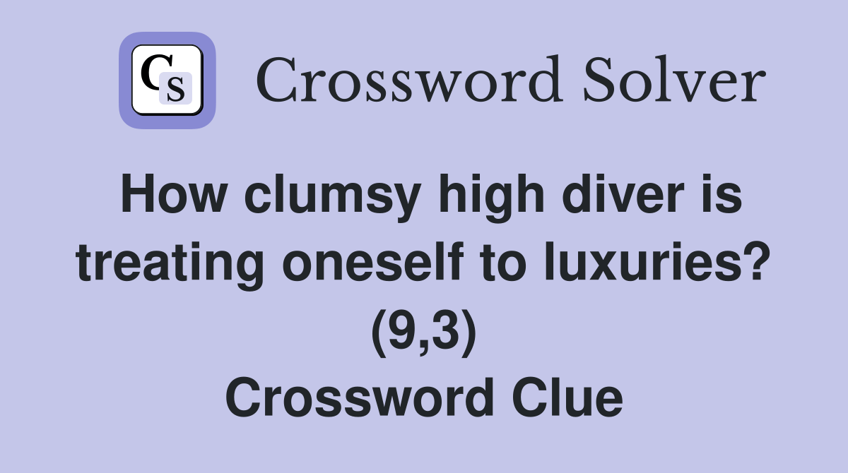 How clumsy high diver is treating oneself to luxuries? (9,3